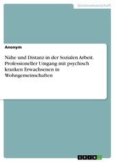 Nähe und Distanz in der Sozialen Arbeit. Professioneller Umgang mit psychisch kranken Erwachsenen in Wohngemeinschaften