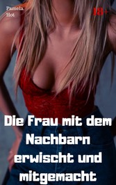 Die Frau mit dem Nachbarn erwischt und mitgemacht