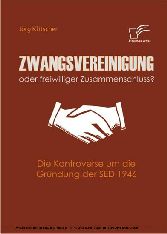 Zwangsvereinigung oder freiwilliger Zusammenschluss? Die Kontroverse um die Gründung der SED 1946