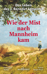 Das Leben des J. Benedict Lemaistre oder: Wie der Mist nach Mannheim kam. Historischer Roman