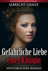 Gefährliche Liebe einer Königin: Historischer Roman