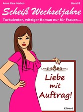 Liebe mit Auftrag! Scheiß Wechseljahre, Band 8. Turbulenter, witziger Liebesroman nur für Frauen...