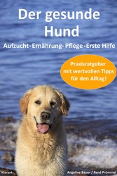 Der gesunde Hund. Hunde Praxisratgeber mit wertvollen Tipps: Hundeerziehung, Hundeernährung, Hundepflege und Erste Hilfe