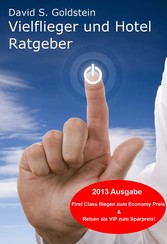 Vielflieger + Hotel Ratgeber 2013. First Class fliegen und übernachten zum Economy Preis! Luxusreisen zum Sparpreis