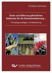 Ernte und Silierung pflanzlicher  Substrate f&#xFC;r die Biomethanisierung -  Prozessgrundlagen und Bewertung