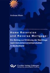 Home Reversion und Reverse Mortgage: Ein Beitrag zur Erkl&#xE4;rung der Nachfrage nach Immobilienverzehrprodukten in Deutschland