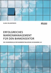 Erfolgreiches Markenmanagement für den Bankensektor. Die Grundregeln der Markenetablierung im Banking 4.0