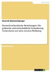 Deutsch-tschechische Beziehungen. Die politische und wirtschaftliche Veränderung Tschechiens seit dem zweiten Weltkrieg