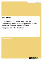 US-Präsident Donald Trump und die Umsetzung seiner Wahlversprechen an die amerikanischen Gewerkschaften. Kooperation oder Konflikt?