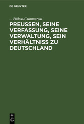 Preußen, seine Verfassung, seine Verwaltung, sein Verhältniß zu Deutschland