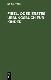 Fibel, oder Erstes Uebungsbuch für Kinder