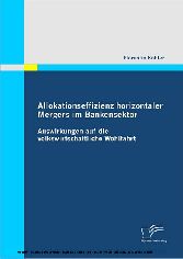 Allokationseffizienz horizontaler Mergers im Bankensektor. Auswirkungen auf die volkswirtschaftliche Wohlfahrt