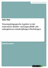 Traumapädagogische Aspekte in der stationären Kinder- und Jugendhilfe mit unbegleiteten minderjährigen Flüchtlingen