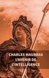 L&apos;avenir de l&apos;intelligence : Charles Maurras