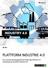 Plattform Industrie 4.0. Eine sinnvolle technologiepolitische Förderungsmaßnahme zur Entwicklung der deutschen Industrie 4.0?