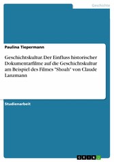 Geschichtskultur. Der Einfluss historischer Dokumentarfilme auf die Geschichtskultur am Beispiel des Filmes 'Shoah' von Claude Lanzmann