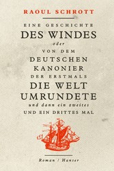 Eine Geschichte des Windes oder Von dem deutschen Kanonier der erstmals die Welt umrundete und dann ein zweites und ein drittes Mal