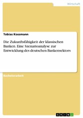 Die Zukunftsfähigkeit der klassischen Banken. Eine Szenarioanalyse zur Entwicklung des deutschen Bankensektors