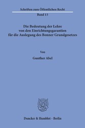 Die Bedeutung der Lehre von den Einrichtungsgarantien für die Auslegung des Bonner Grundgesetzes.