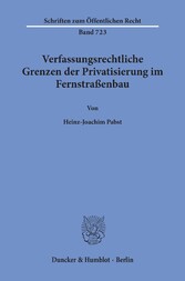 Verfassungsrechtliche Grenzen der Privatisierung im Fernstraßenbau.