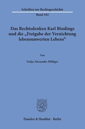 Das Rechtsdenken Karl Bindings und die »Freigabe der Vernichtung lebensunwerten Lebens«.