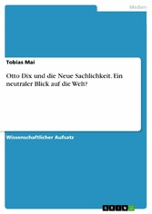 Otto Dix und die Neue Sachlichkeit. Ein neutraler Blick auf die Welt?