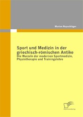 Sport und Medizin in der griechisch-römischen Antike: Die Wurzeln der modernen Sportmedizin, Physiotherapie und Trainingslehre