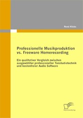 Professionelle Musikproduktion vs. Freeware Homerecording: Ein qualitativer Vergleich zwischen ausgewählter professioneller Tonstudiotechnik und kostenfreier Audio Software