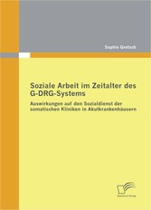 Soziale Arbeit im Zeitalter des G-DRG-Systems: Auswirkungen auf den Sozialdienst der somatischen Kliniken in Akutkrankenhäusern