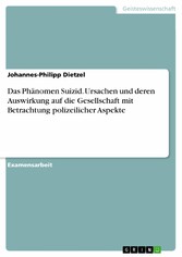 Das Phänomen Suizid. Ursachen und deren Auswirkung auf die Gesellschaft mit Betrachtung polizeilicher Aspekte