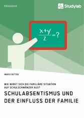 Schulabsentismus und der Einfluss der Familie. Wie wirkt sich die familiäre Situation auf Schulschwänzer aus?