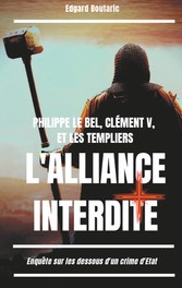 Philippe le Bel, Clément V, et les Templiers : l&apos;alliance interdite