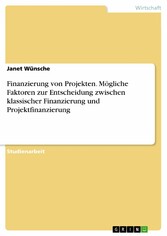 Finanzierung von Projekten. Mögliche Faktoren zur Entscheidung zwischen klassischer Finanzierung und Projektfinanzierung