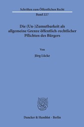 Die (Un-)Zumutbarkeit als allgemeine Grenze öffentlich-rechtlicher Pflichten des Bürgers.