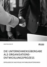 Die Unternehmensübergabe als Organisationsentwicklungsprozess. Erfolgreiche Nachfolge im Familienunternehmen