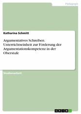 Argumentatives Schreiben. Unterrichtseinheit zur Förderung der Argumentationskompetenz in der Oberstufe