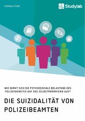 Die Suizidalität von Polizeibeamten. Wie wirkt sich die psychosoziale Belastung des Polizeidienstes auf das Selbstmordrisiko aus?