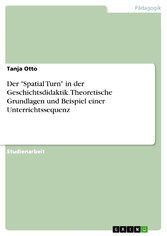 Der 'Spatial Turn' in der Geschichtsdidaktik. Theoretische Grundlagen und Beispiel einer Unterrichtssequenz