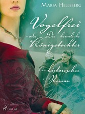 Vogelfrei - oder Die heimliche Königstochter - Ein historischer Roman