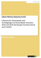 Chinesische Firmenkäufe und -beteiligungen in Deutschland zwischen 2010 und 2018. Ein Kampf zwischen David und Goliath?