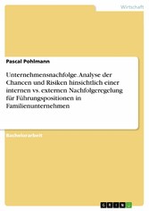 Unternehmensnachfolge. Analyse der Chancen und Risiken hinsichtlich einer internen vs. externen Nachfolgeregelung für Führungspositionen in Familienunternehmen