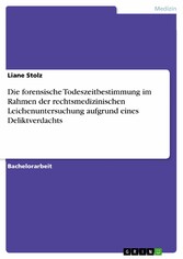 Die forensische Todeszeitbestimmung im Rahmen der rechtsmedizinischen Leichenuntersuchung aufgrund eines Deliktverdachts