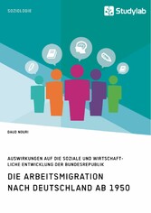 Die Arbeitsmigration nach Deutschland ab 1950. Auswirkungen auf die soziale und wirtschaftliche Entwicklung der Bundesrepublik