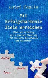 Mit Erfolgsharmonie Ziele erreichen - Glück und Erfüllung durch bewusste Steuerung von Karriere, Beziehungen und Gesundheit