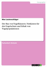 Der Bau von Vogelhäusern. Nistkästen für den Vogelschutz und Erhalt von Vogelpopulationen