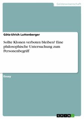 Sollte Klonen verboten bleiben? Eine philosophische Untersuchung zum Personenbegriff