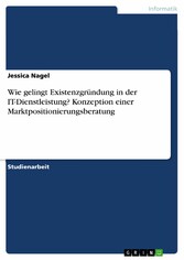 Wie gelingt Existenzgründung in der IT-Dienstleistung? Konzeption einer Marktpositionierungsberatung