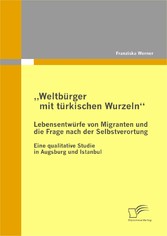 ´´Weltbürger mit türkischen Wurzeln´´ - Lebensentwürfe von Migranten und die Frage nach der Selbstverortung