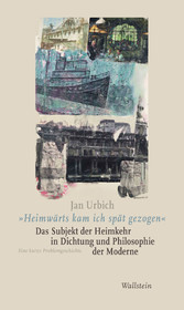 'Heimwärts kam ich spät gezogen'. Das Subjekt der Heimkehr in Dichtung und Philosophie der Moderne