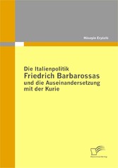 Die Italienpolitik Friedrich Barbarossas und die Auseinandersetzung mit der Kurie